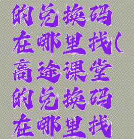 高途课堂的兑换码在哪里找(高途课堂的兑换码在哪里找啊)