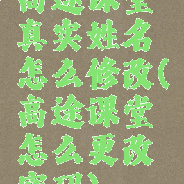 高途课堂真实姓名怎么修改(高途课堂怎么更改密码)