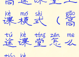 高途课堂上课模式(高途课堂怎么调课)