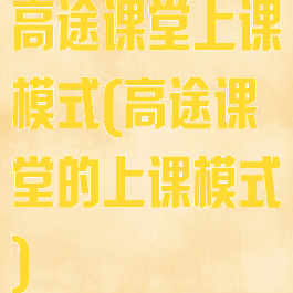 高途课堂上课模式(高途课堂的上课模式)
