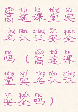 高途课堂实名认证安全吗(高途课堂实名认证安全吗)