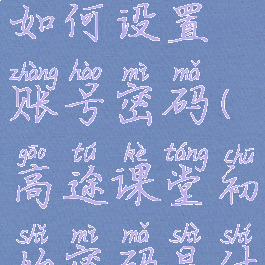 高途课堂如何设置账号密码(高途课堂初始密码是什么)