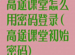 高途课堂怎么用密码登录(高途课堂初始密码)