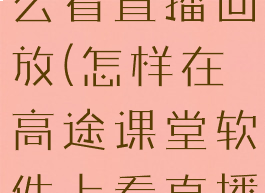 高途课堂怎么看直播回放(怎样在高途课堂软件上看直播)
