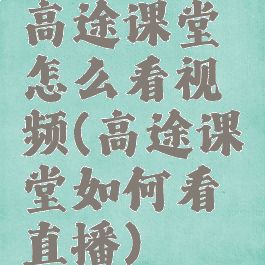 高途课堂怎么看视频(高途课堂如何看直播)