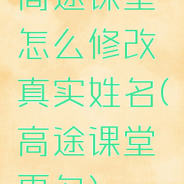 高途课堂怎么修改真实姓名(高途课堂更名)