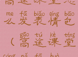 高途课堂怎么发表情包(高途课堂从哪发货)