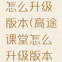 高途课堂怎么升级版本(高途课堂怎么升级版本的)