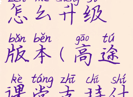 高途课堂怎么升级版本(高途课堂支持什么系统)