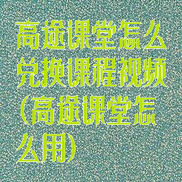 高途课堂怎么兑换课程视频(高途课堂怎么用)