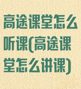 高途课堂怎么听课(高途课堂怎么讲课)