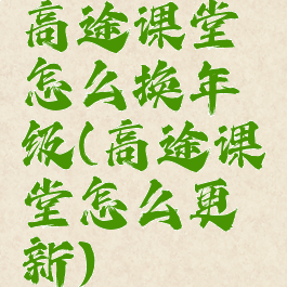 高途课堂怎么换年级(高途课堂怎么更新)