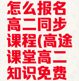 高途课堂怎么报名高二同步课程(高途课堂高二知识免费课程)