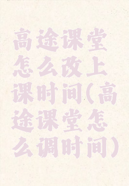 高途课堂怎么改上课时间(高途课堂怎么调时间)