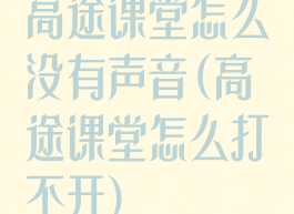 高途课堂怎么没有声音(高途课堂怎么打不开)