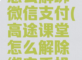 高途课堂怎么解绑微信支付(高途课堂怎么解除绑定手机号)