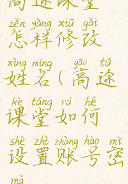 高途课堂怎样修改姓名(高途课堂如何设置账号密码)