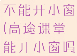 高途课堂能不能开小窗(高途课堂能开小窗吗)