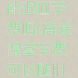 高途课堂能退回学费吗(高途课堂学费可以随时退吗?)