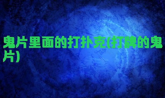 鬼片里面的打扑克(打牌的鬼片)