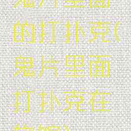 鬼片里面的打扑克(鬼片里面打扑克在旅馆)