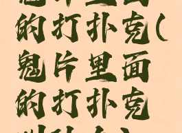 鬼片里面的打扑克(鬼片里面的打扑克叫什么)