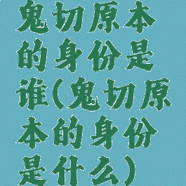 鬼切原本的身份是谁(鬼切原本的身份是什么)