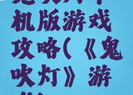 鬼吹灯单机版游戏攻略(《鬼吹灯》游戏)