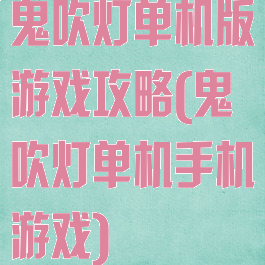 鬼吹灯单机版游戏攻略(鬼吹灯单机手机游戏)