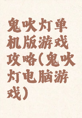 鬼吹灯单机版游戏攻略(鬼吹灯电脑游戏)