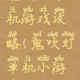 鬼吹灯单机游戏攻略(鬼吹灯单机小游戏)