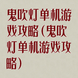 鬼吹灯单机游戏攻略(鬼吹灯单机游戏攻略)