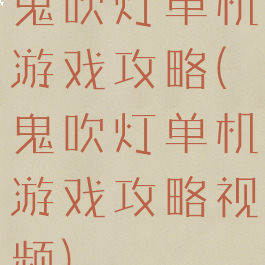 鬼吹灯单机游戏攻略(鬼吹灯单机游戏攻略视频)