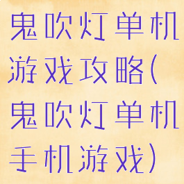 鬼吹灯单机游戏攻略(鬼吹灯单机手机游戏)