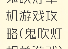 鬼吹灯单机游戏攻略(鬼吹灯相关游戏)