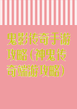 鬼影传奇手游攻略(神鬼传奇端游攻略)