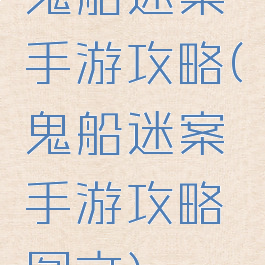 鬼船迷案手游攻略(鬼船迷案手游攻略图文)