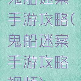 鬼船迷案手游攻略(鬼船迷案手游攻略视频)