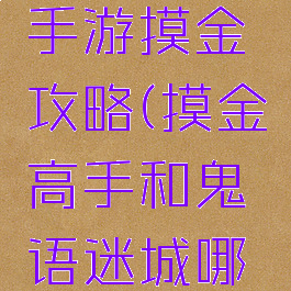 鬼语迷城手游摸金攻略(摸金高手和鬼语迷城哪个好玩)