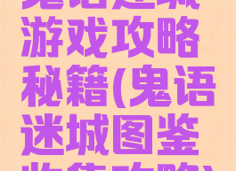 鬼语迷城游戏攻略秘籍(鬼语迷城图鉴收集攻略)