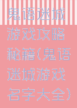 鬼语迷城游戏攻略秘籍(鬼语迷城游戏名字大全)