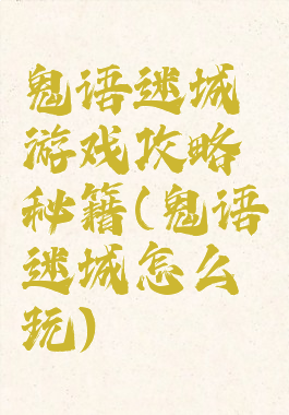 鬼语迷城游戏攻略秘籍(鬼语迷城怎么玩)