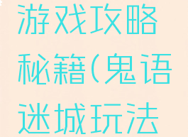 鬼语迷城游戏攻略秘籍(鬼语迷城玩法攻略)
