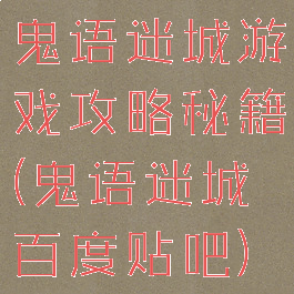 鬼语迷城游戏攻略秘籍(鬼语迷城百度贴吧)