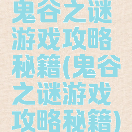 鬼谷之谜游戏攻略秘籍(鬼谷之谜游戏攻略秘籍)