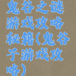 鬼谷之谜游戏攻略秘籍(鬼谷子游戏攻略)