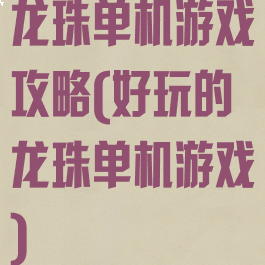 龙珠单机游戏攻略(好玩的龙珠单机游戏)