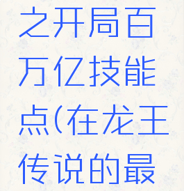 龙王传说之开局百万亿技能点(在龙王传说的最强起点)