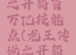 龙王传说之开局百万亿技能点(龙王传说之开局满级)