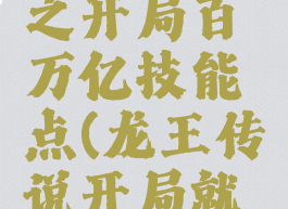 龙王传说之开局百万亿技能点(龙王传说开局就无敌)